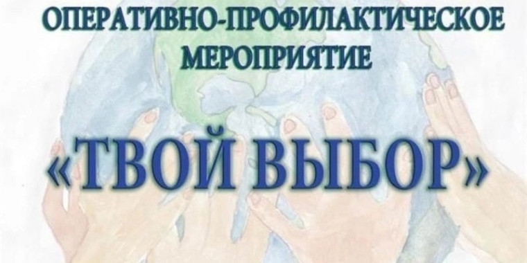 ФЕДЕРАЛЬНОЕ ОПЕРАТИВНО-ПРОФИЛАКТИЧЕСКОЕ МЕРОПРИЯТИЕ "ТВОЙ ВЫБОР".